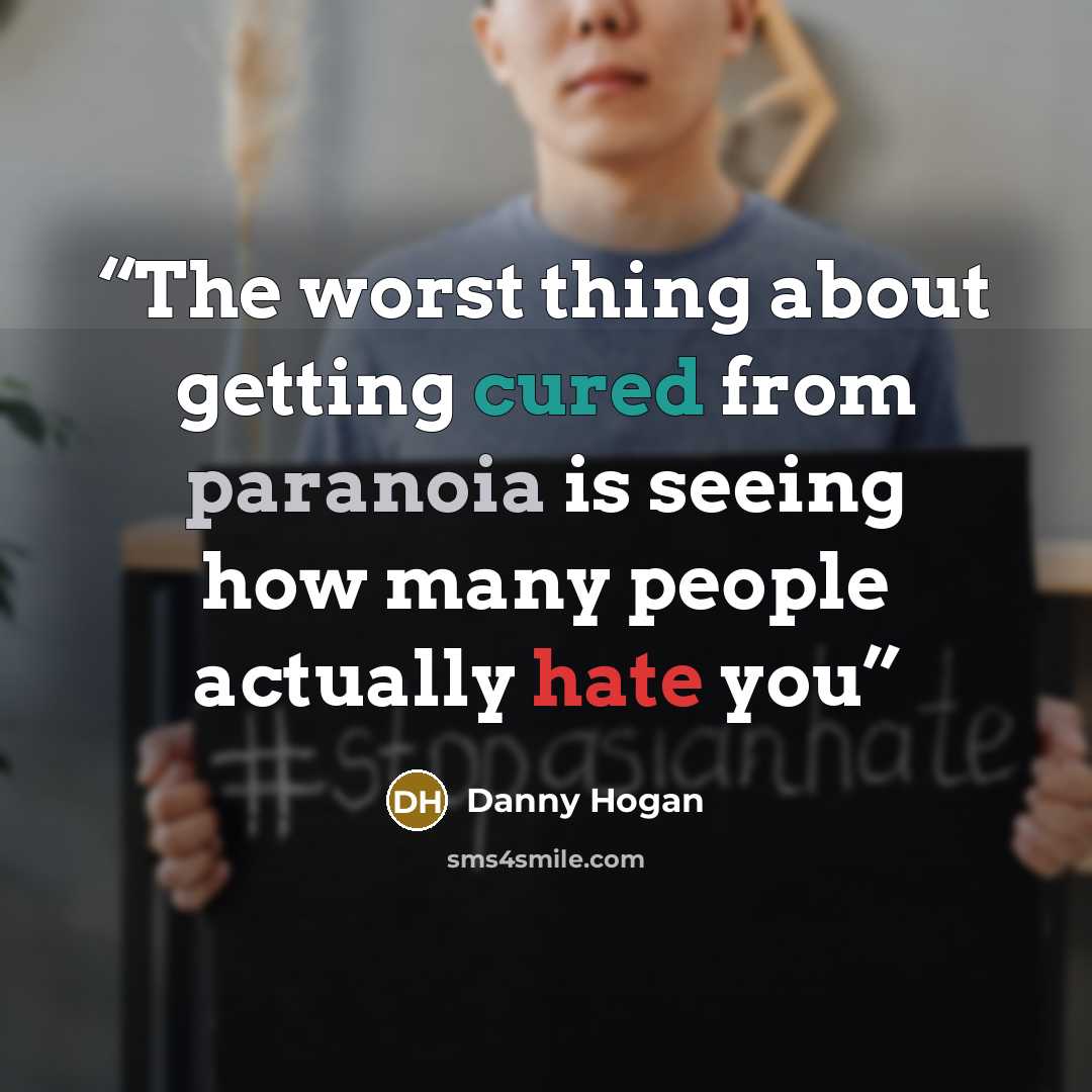 “The worst thing about getting cured from paranoia is seeing how many people actually hate you” quote by Danny Hogan