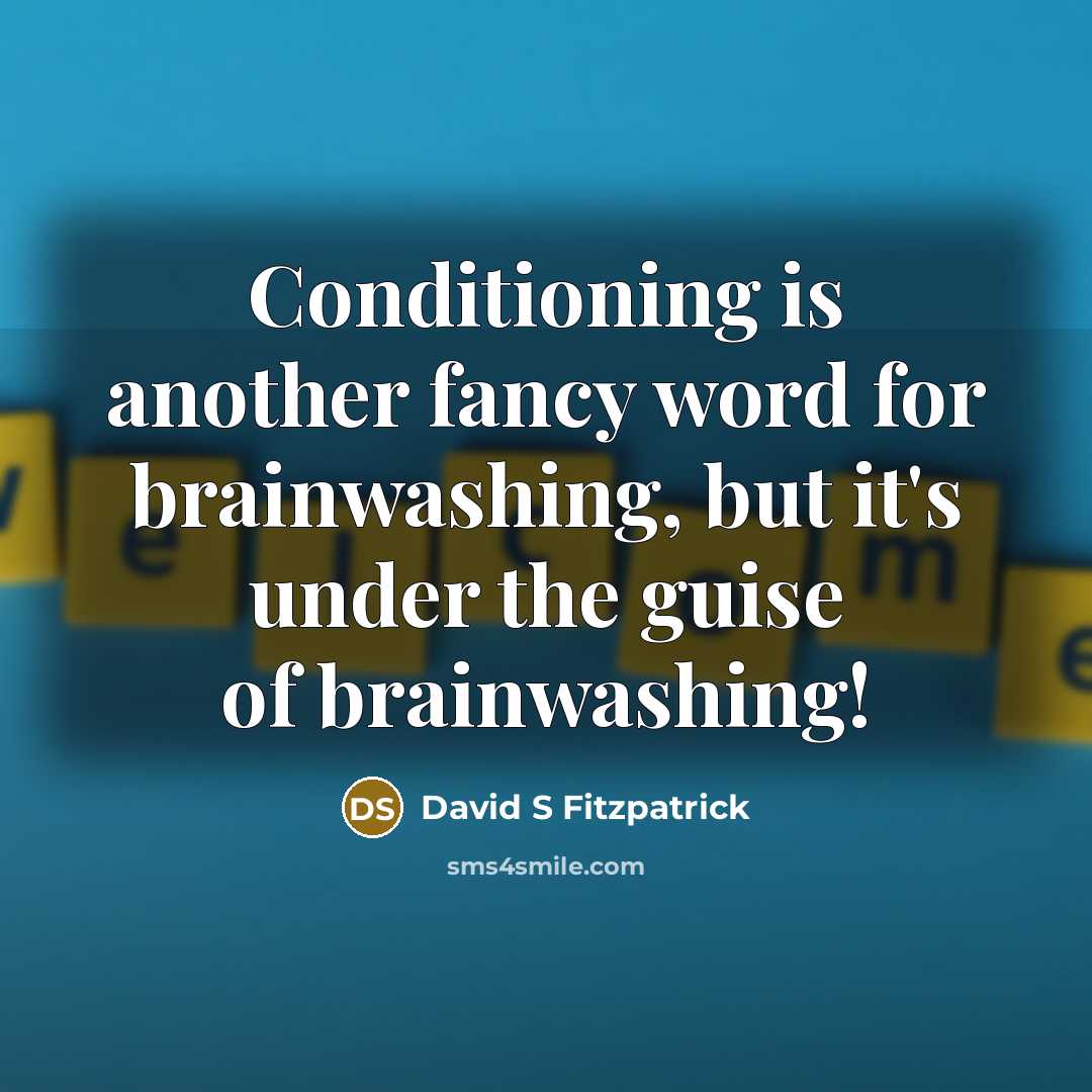 “Conditioning is another fancy word for brainwashing, but it's under the guise of brainwashing!” quote by David S Fitzpatrick