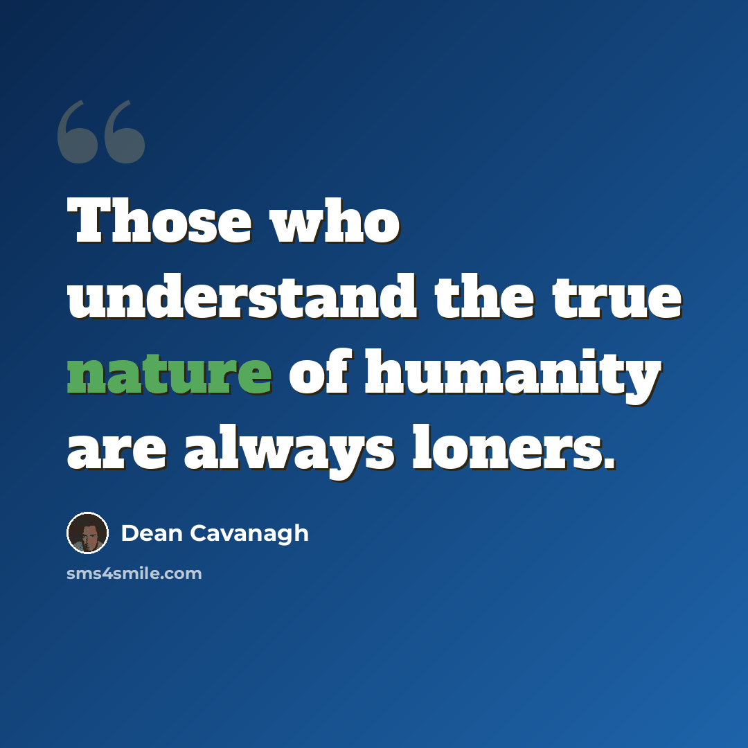 “Those who understand the true nature of humanity are always loners.” quote by Dean Cavanagh
