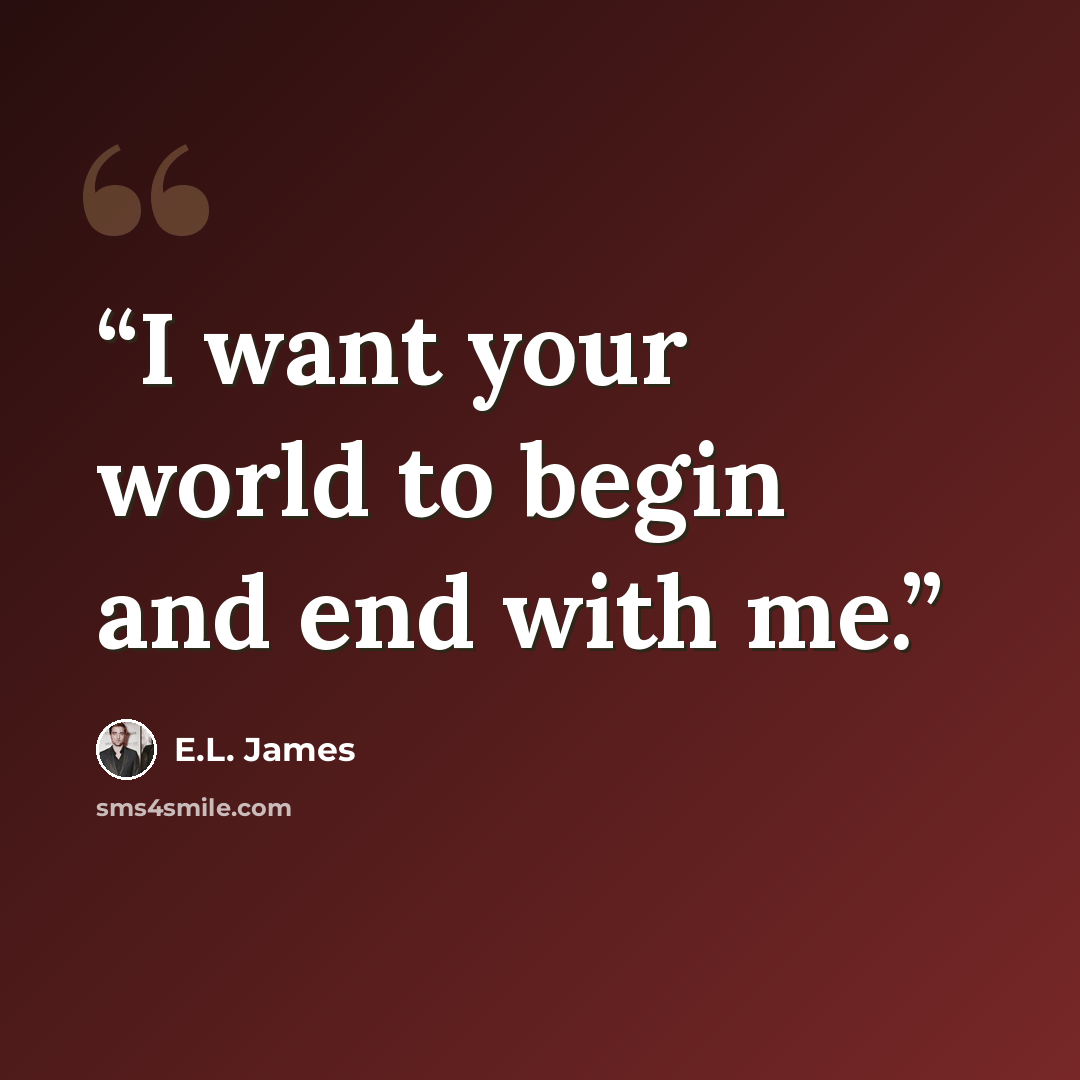 “I want your world to begin and end with me.” quote by E.L. James