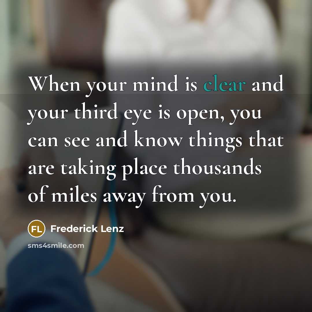 “When your mind is clear and your third eye is open, you can see and know things that are taking place thousands of miles away from you.” quote by Frederick Lenz