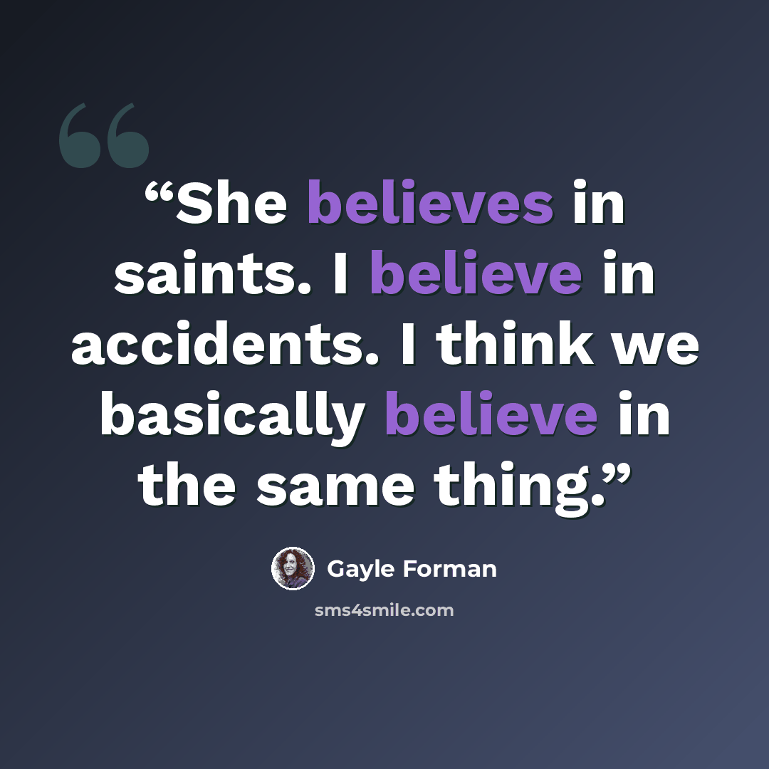 “She believes in saints. I believe in accidents. I think we basically believe in the same thing.” quote by Gayle Forman