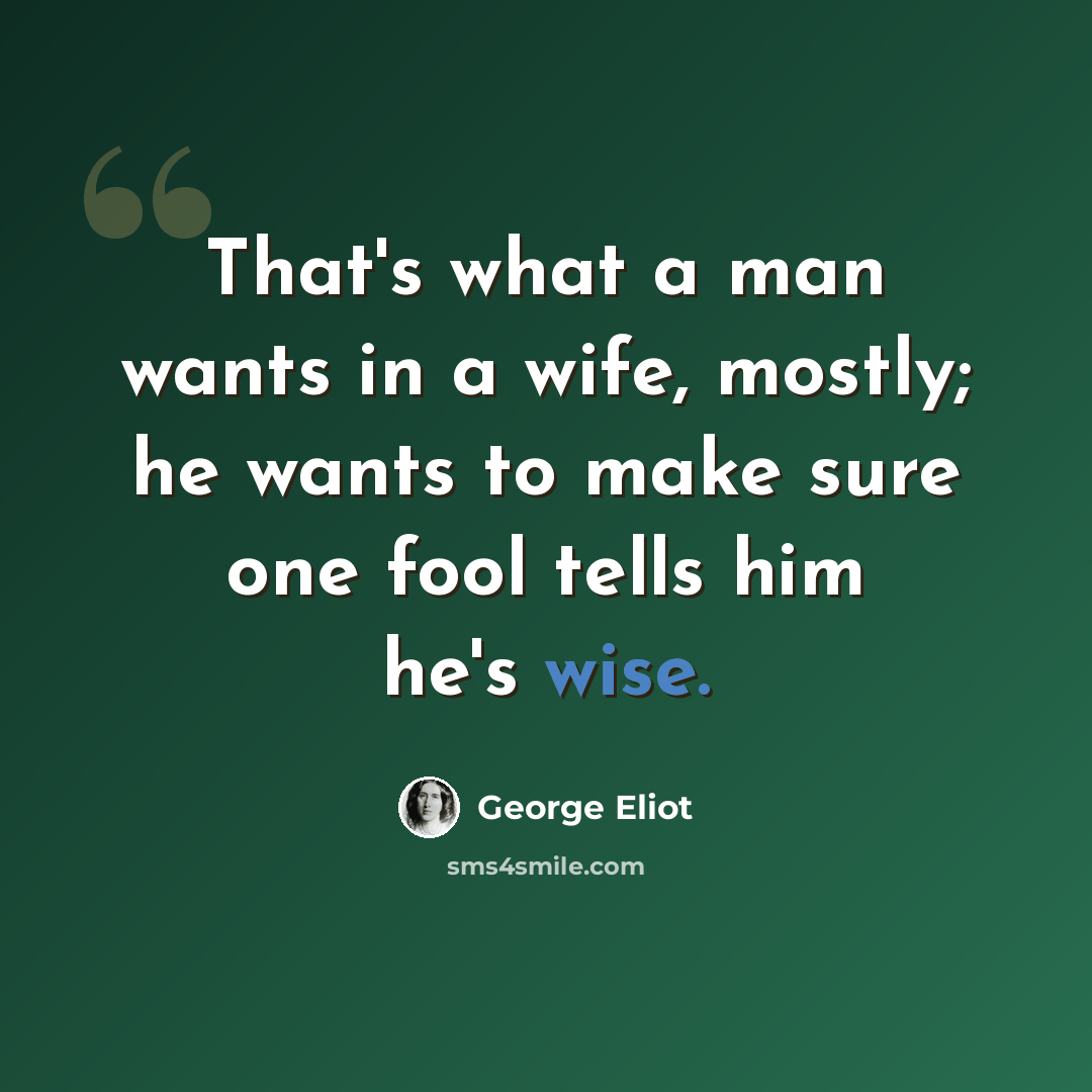 “That's what a man wants in a wife, mostly; he wants to make sure one fool tells him he's wise.” quote by George Eliot