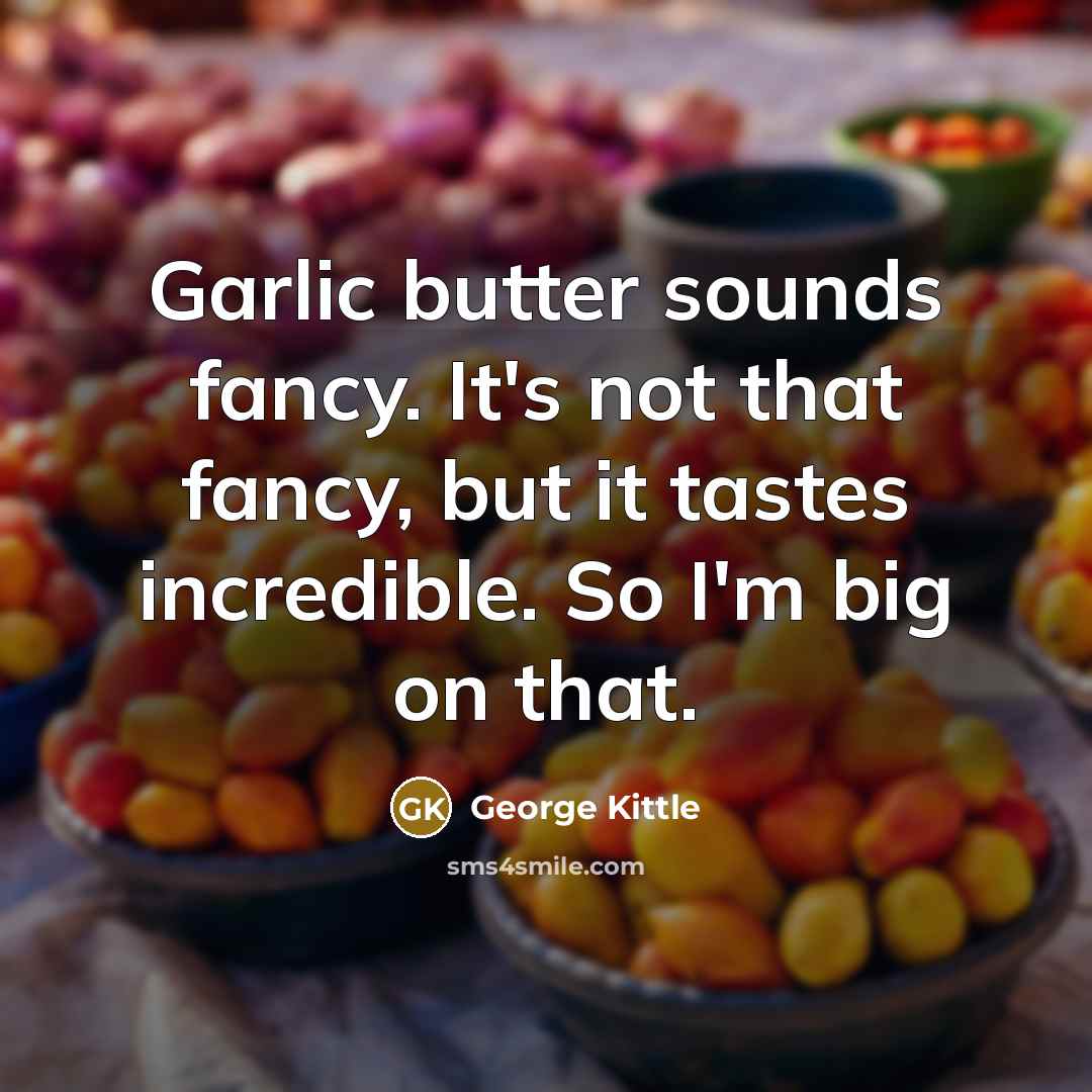 “Garlic butter sounds fancy. It's not that fancy, but it tastes incredible. So I'm big on that.” quote by George Kittle