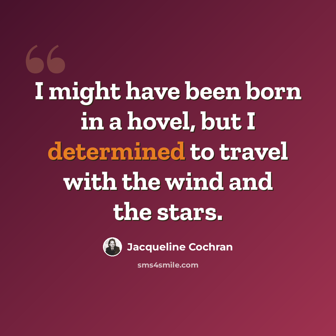 “I might have been born in a hovel, but I determined to travel with the wind and the stars.” quote by Jacqueline Cochran