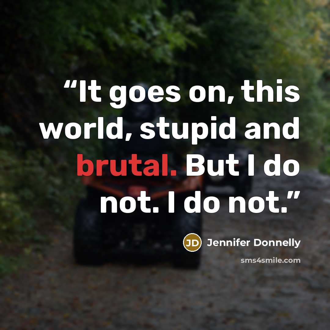 “It goes on, this world, stupid and brutal. But I do not. I do not.” quote by Jennifer Donnelly