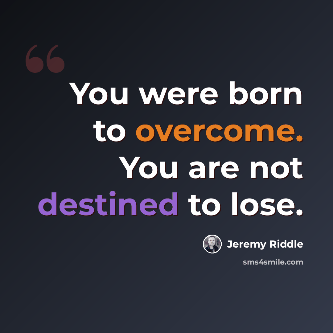 “You were born to overcome. You are not destined to lose.” quote by Jeremy Riddle