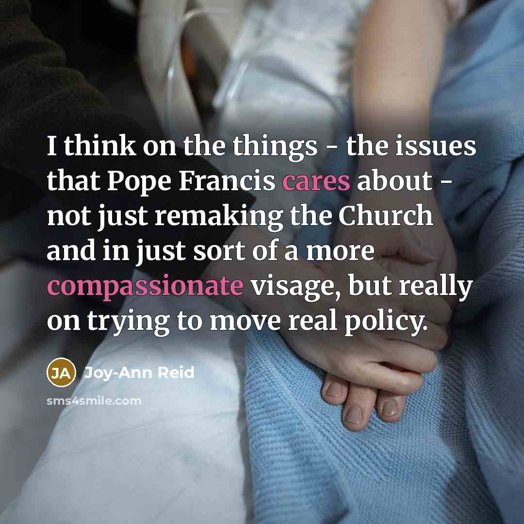 “I think on the things - the issues that Pope Francis cares about - not just remaking the Church and in just sort of a more compassionate visage, but really on trying to move real policy.” quote by Joy-Ann Reid