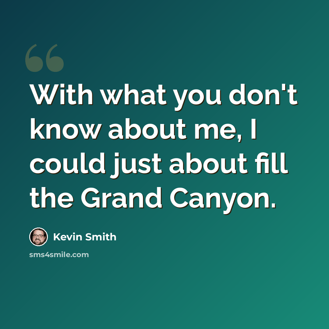 “With what you don't know about me, I could just about fill the Grand Canyon.” quote by Kevin Smith