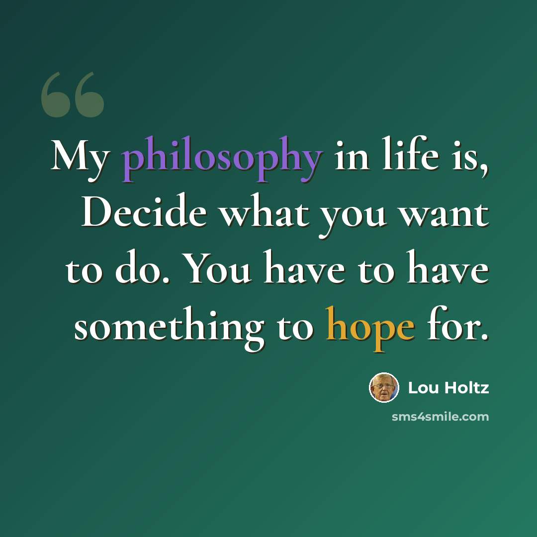 “My philosophy in life is, Decide what you want to do. You have to have something to hope for.” quote by Lou Holtz