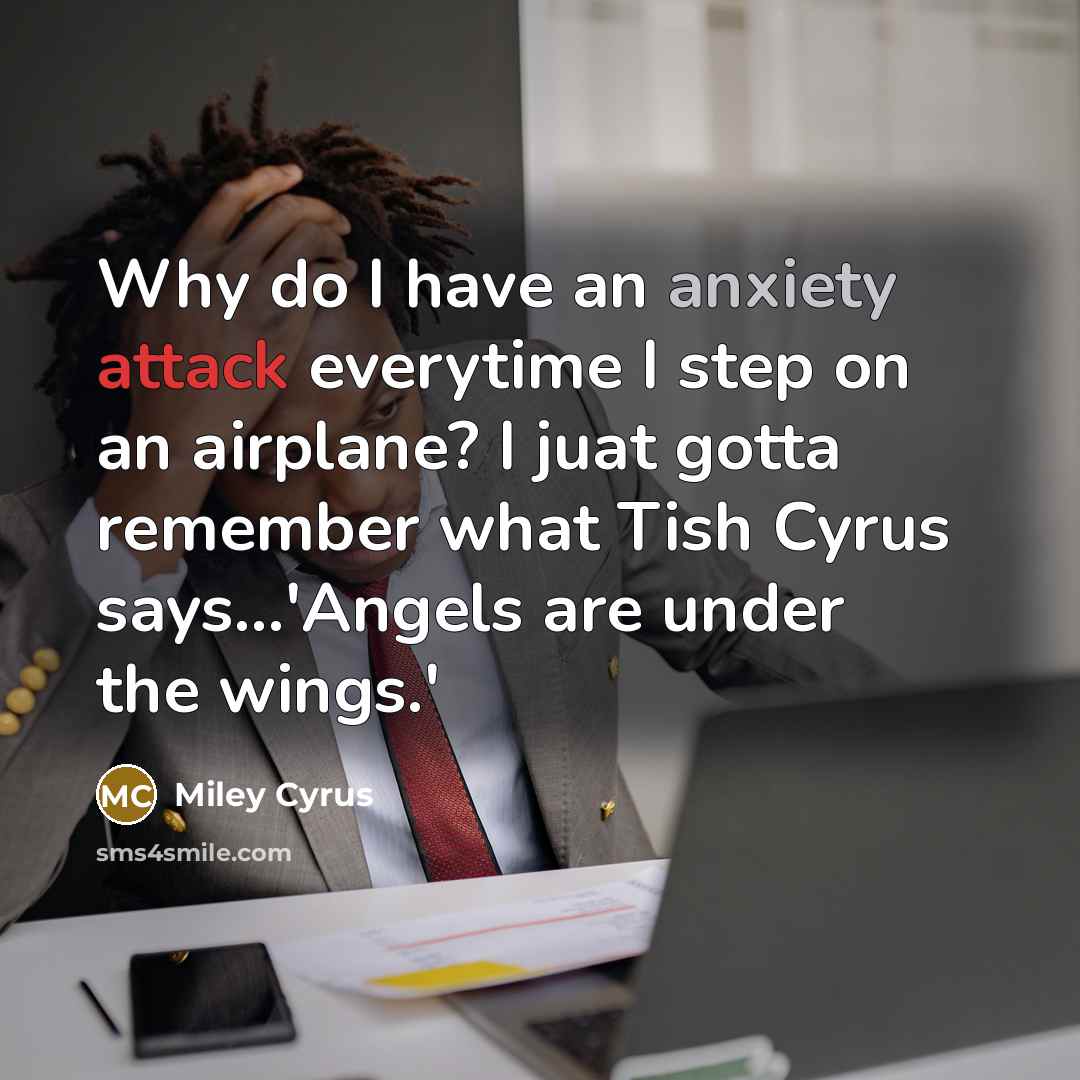 “Why do I have an anxiety attack everytime I step on an airplane? I juat gotta remember what Tish Cyrus says...'Angels are under the wings.'” quote by Miley Cyrus