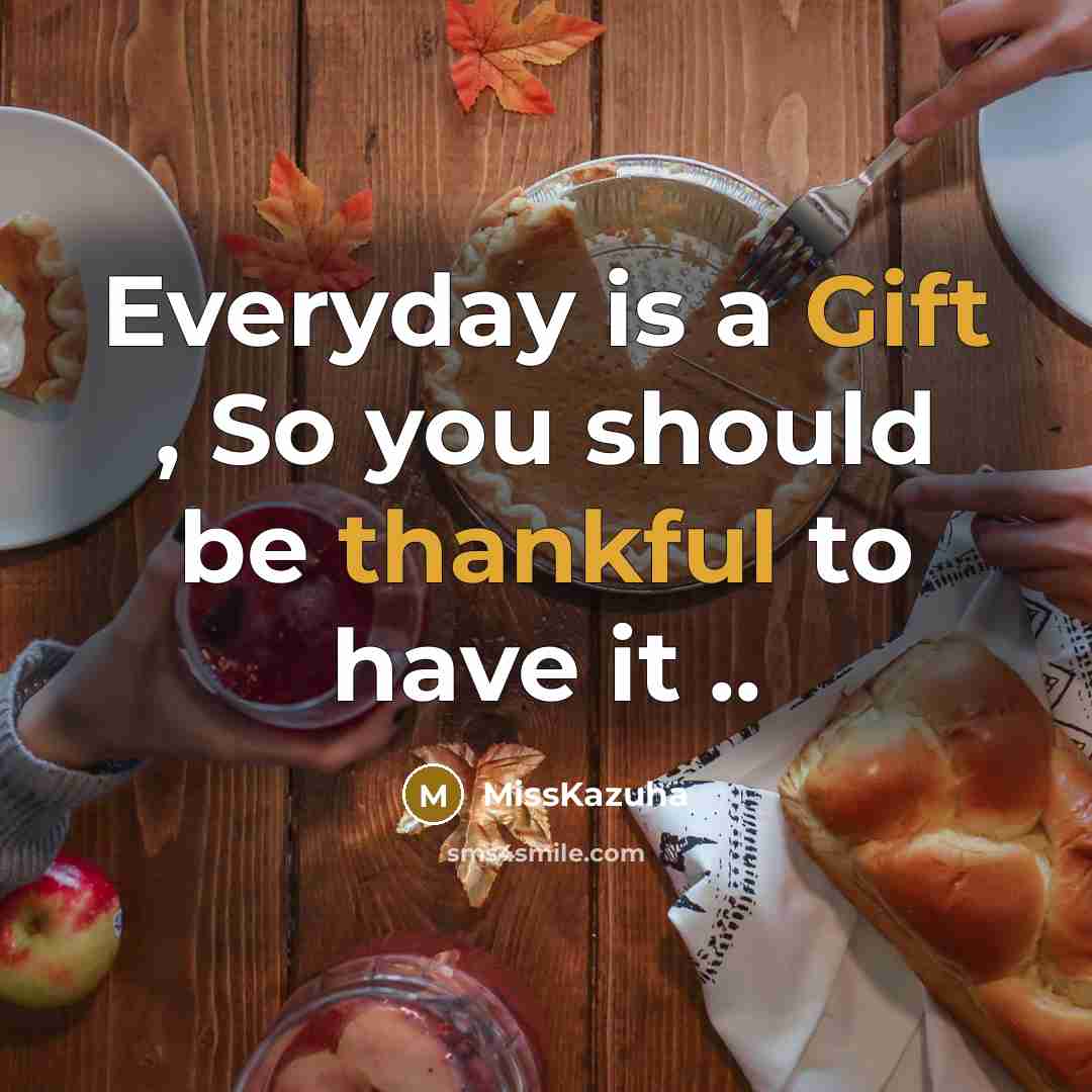 “Everyday is a Gift , So you should be thankful to have it ..” quote by MissKazuha