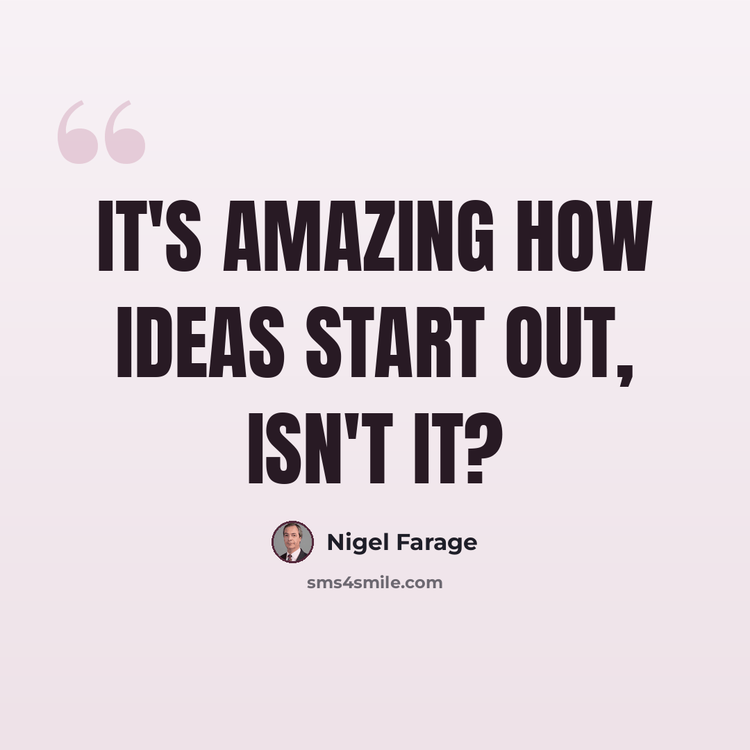 “It's amazing how ideas start out, isn't it?” quote by Nigel Farage