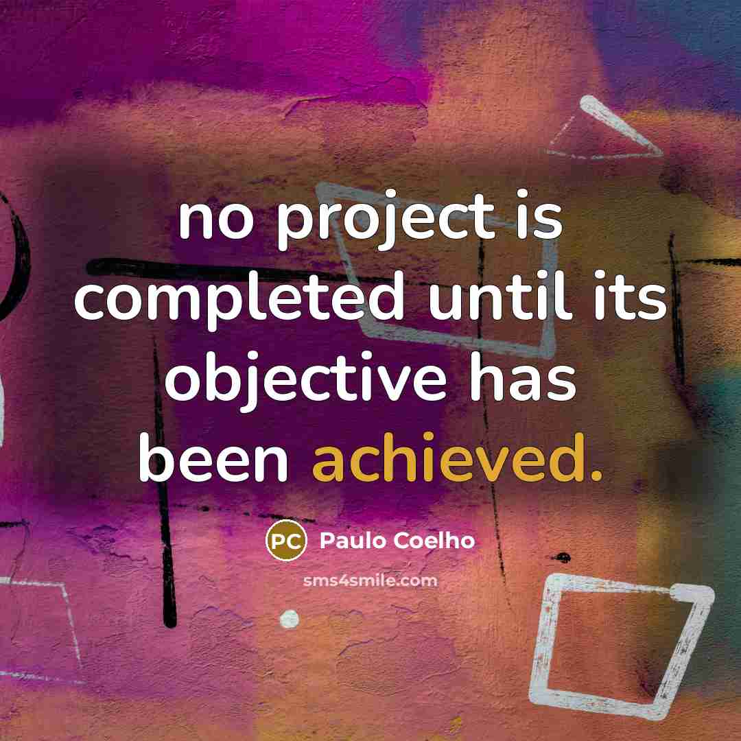 “no project is completed until its objective has been achieved.” quote by Paulo Coelho