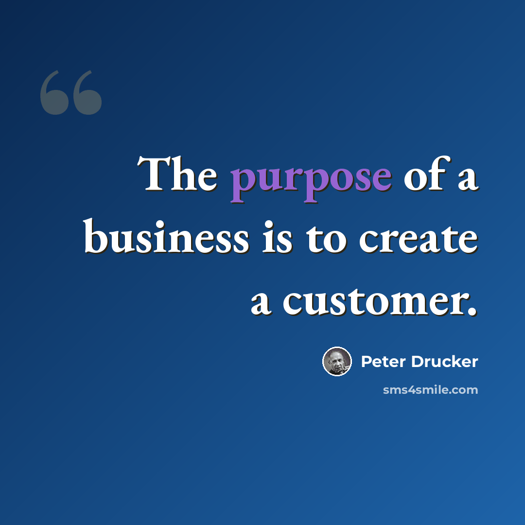 “The purpose of a business is to create a customer.” quote by Peter Drucker