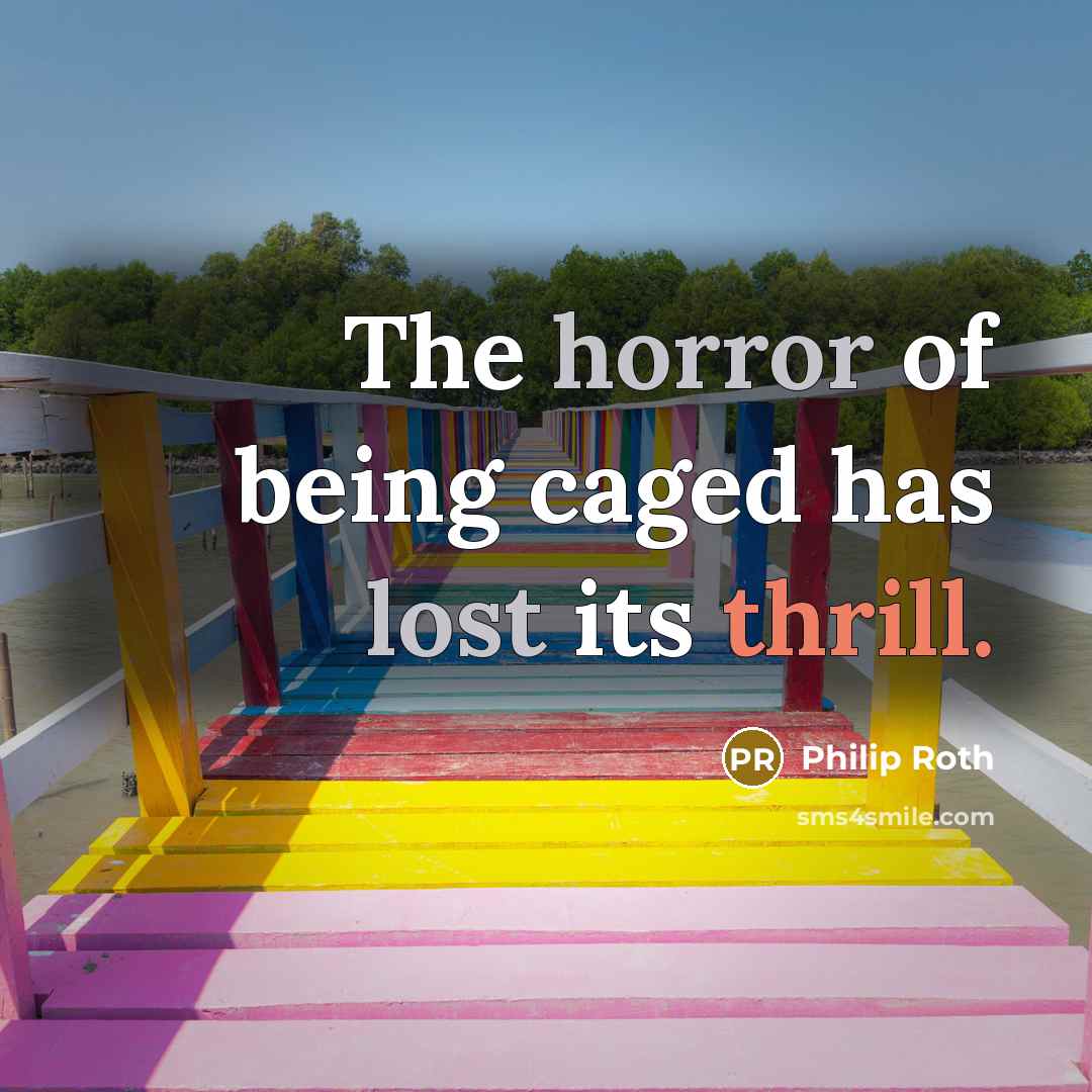 “The horror of being caged has lost its thrill.” quote by Philip Roth