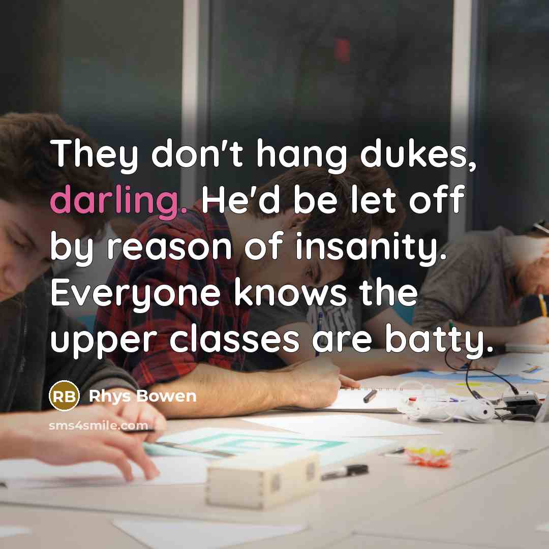 “They don't hang dukes, darling. He'd be let off by reason of insanity. Everyone knows the upper classes are batty.” quote by Rhys Bowen
