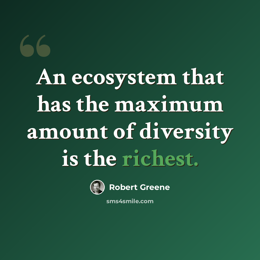 “An ecosystem that has the maximum amount of diversity is the richest.” quote by Robert Greene
