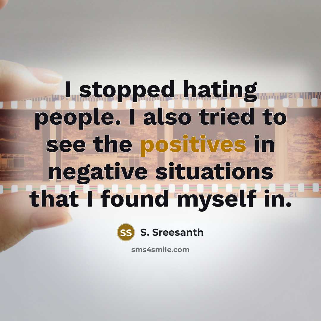 “I stopped hating people. I also tried to see the positives in negative situations that I found myself in.” quote by S. Sreesanth
