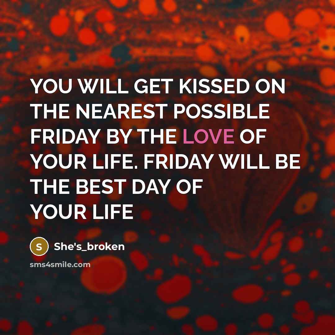 “YOU WILL GET KISSED ON THE NEAREST POSSIBLE FRIDAY BY THE LOVE OF YOUR LIFE. FRIDAY WILL BE THE BEST DAY OF YOUR LIFE” quote by She's_broken