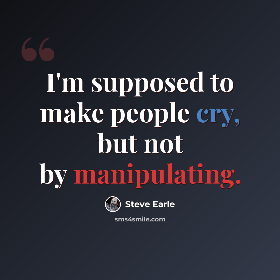 “I'm supposed to make people cry, but not by manipulating.” quote by Steve Earle