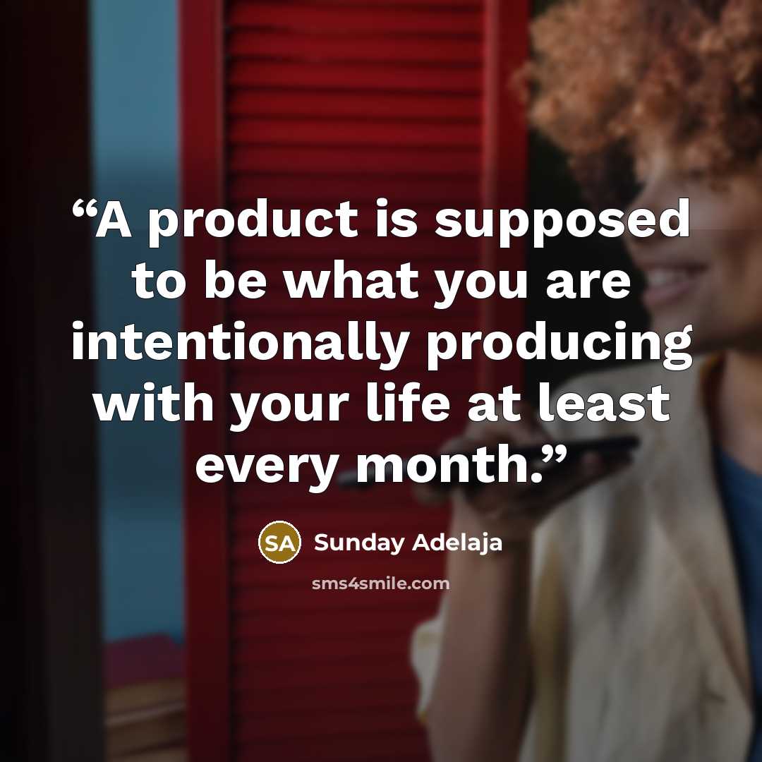 “A product is supposed to be what you are intentionally producing with your life at least every month.” quote by Sunday Adelaja