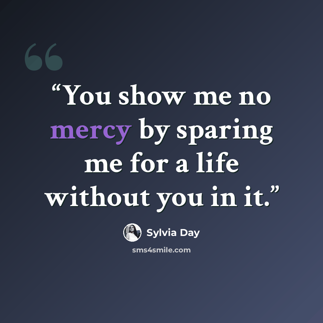 “You show me no mercy by sparing me for a life without you in it.” quote by sylvia day