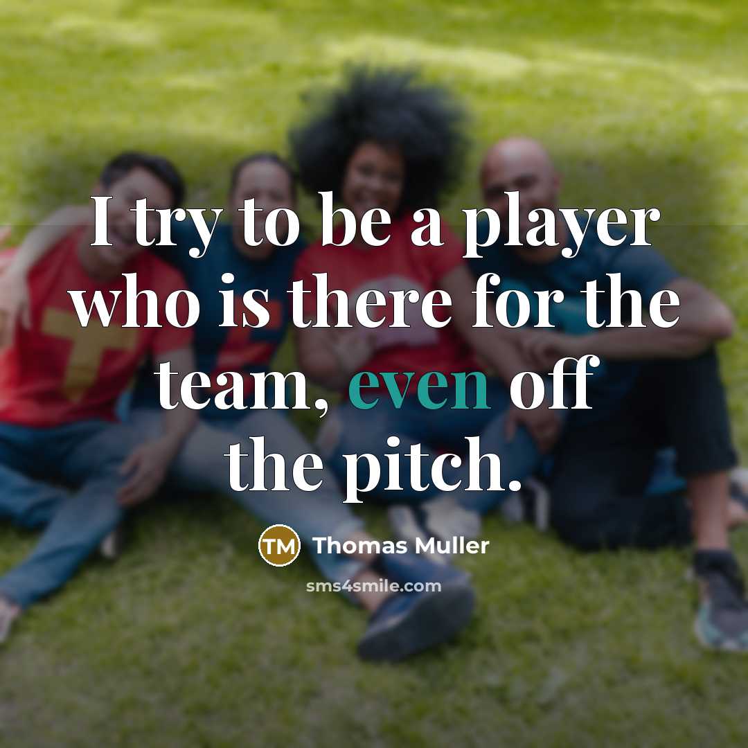 “I try to be a player who is there for the team, even off the pitch.” quote by Thomas Muller