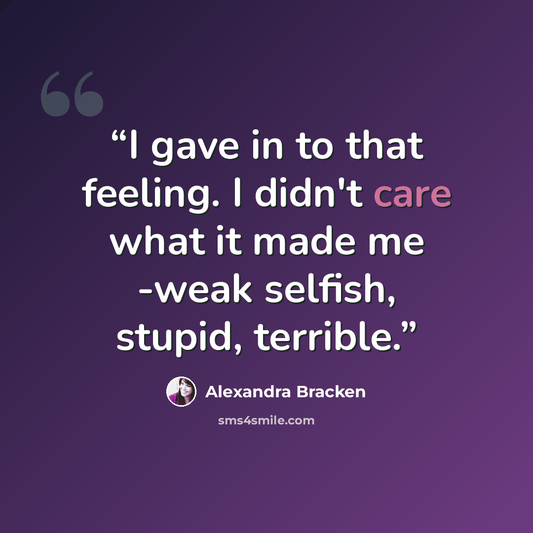 “I gave in to that feeling. I didn't care what it made me -weak selfish, stupid, terrible.” quote by Alexandra Bracken