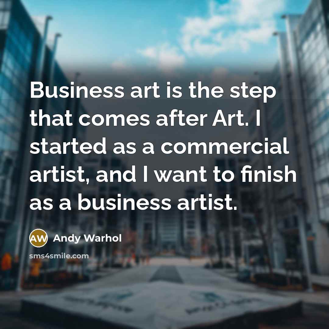 “Business art is the step that comes after Art. I started as a commercial artist, and I want to finish as a business artist.” quote by Andy Warhol