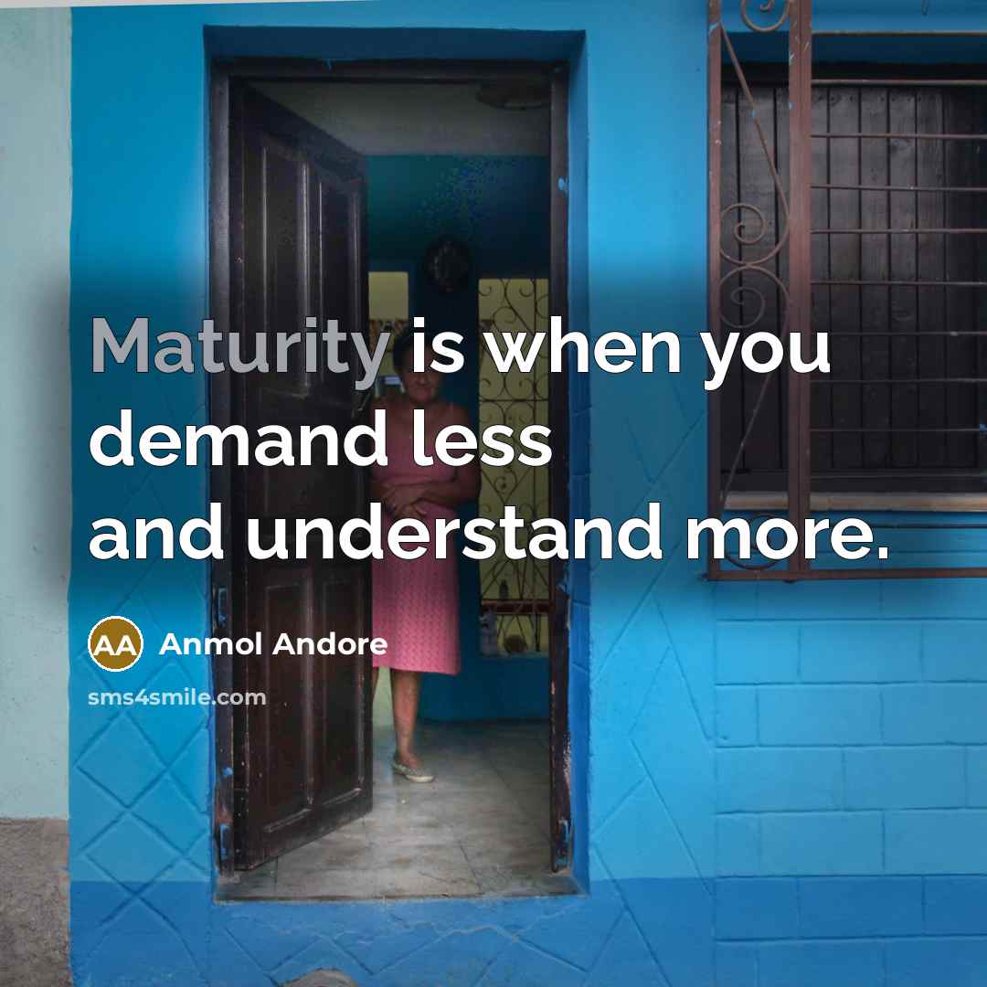 “Maturity is when you demand less and understand more.” quote by Anmol Andore