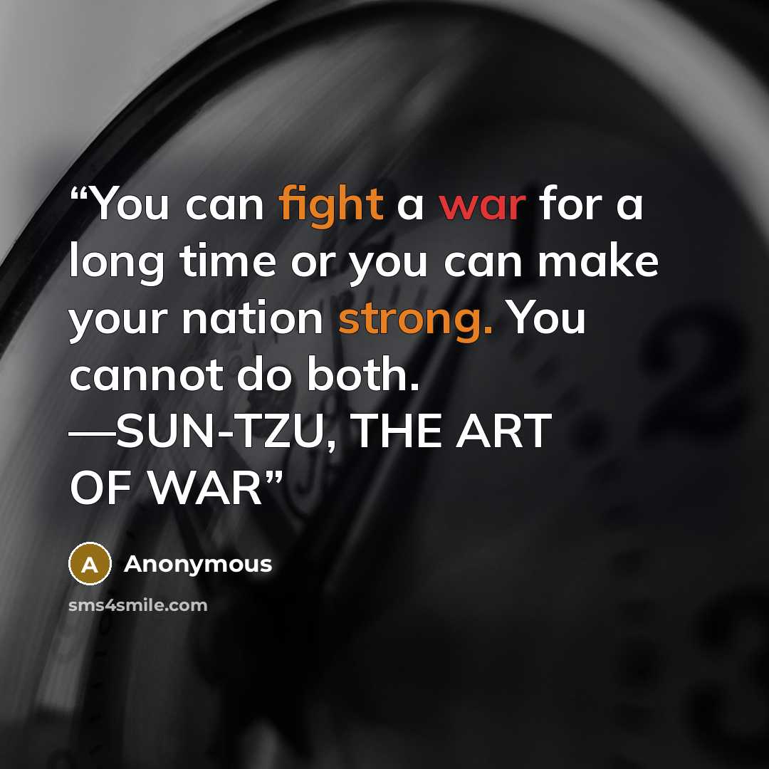 “You can fight a war for a long time or you can make your nation strong. You cannot do both. —SUN-TZU, THE ART OF WAR” quote by Anonymous