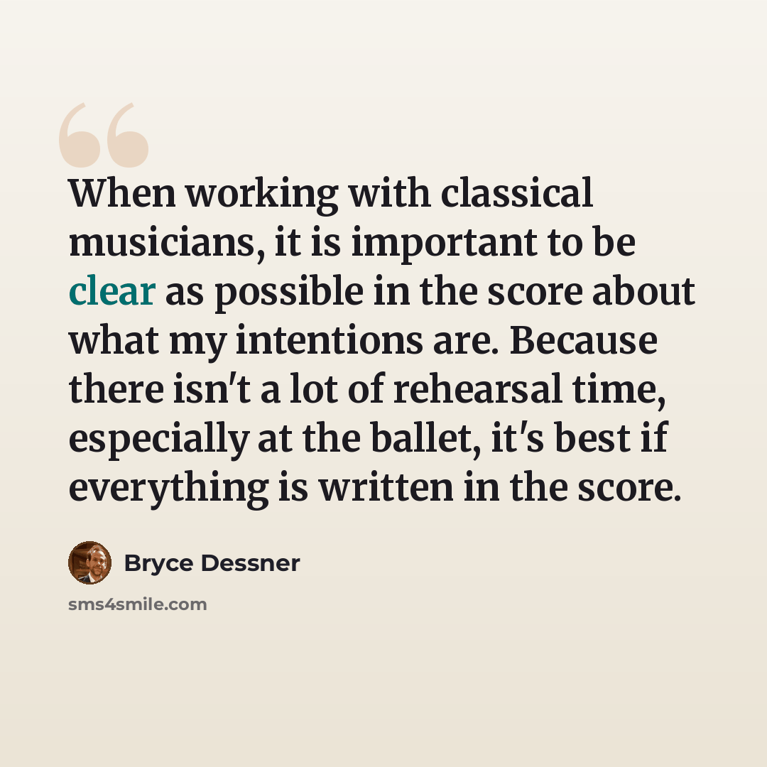 “When working with classical musicians, it is important to be clear as possible in the score about what my intentions are. Because there isn't a lot of rehearsal time, especially at the ballet, it's best if everything is written in the score.” quote by Bryce Dessner