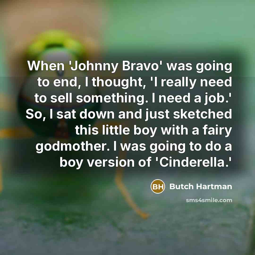 “When 'Johnny Bravo' was going to end, I thought, 'I really need to sell something. I need a job.' So, I sat down and just sketched this little boy with a fairy godmother. I was going to do a boy version of 'Cinderella.'” quote by Butch Hartman
