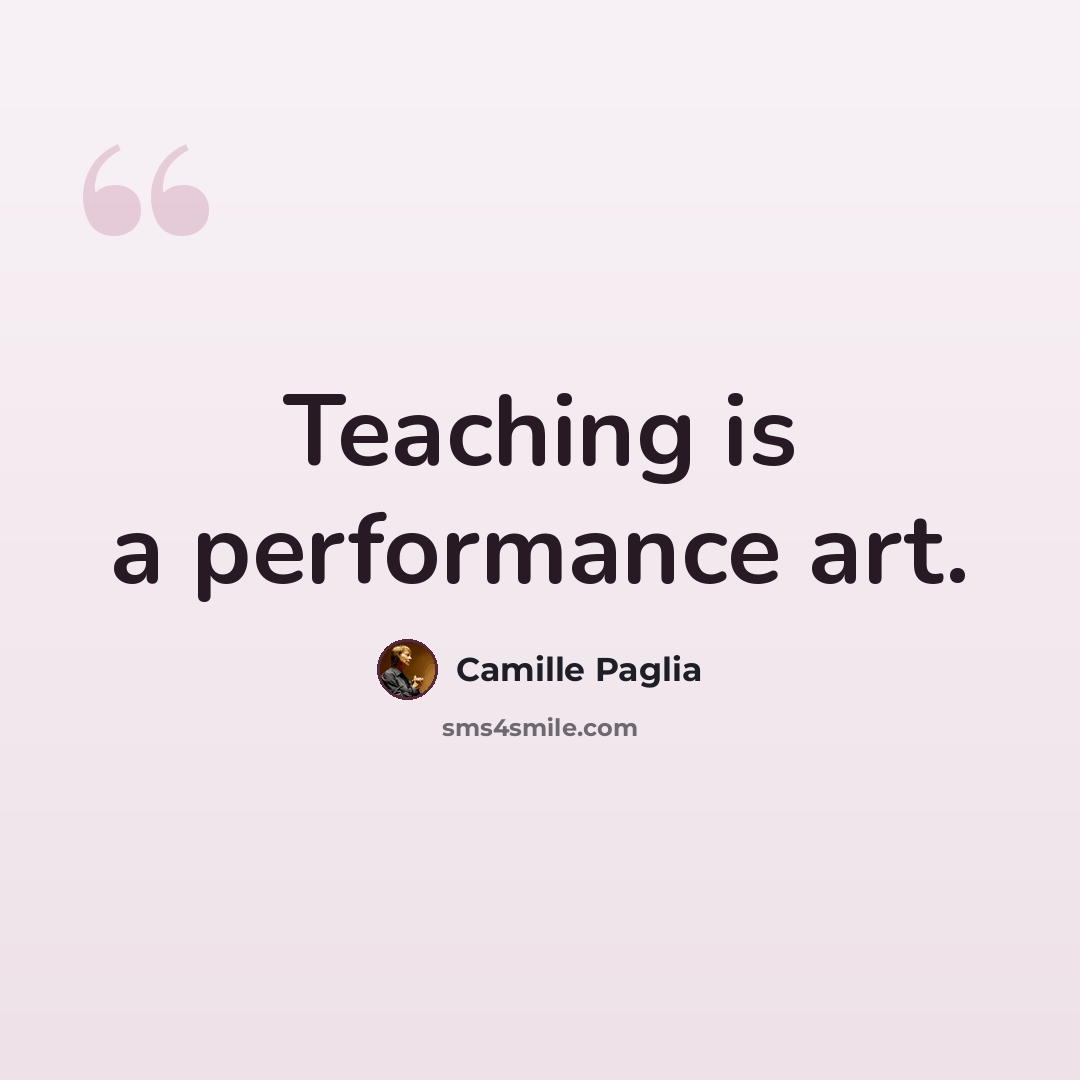 “Teaching is a performance art.” quote by Camille Paglia