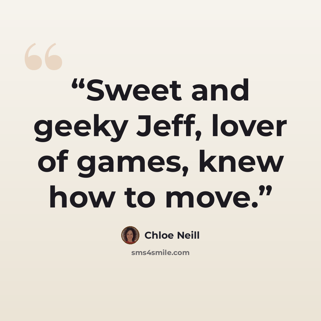 “Sweet and geeky Jeff, lover of games, knew how to move.” quote by Chloe Neill