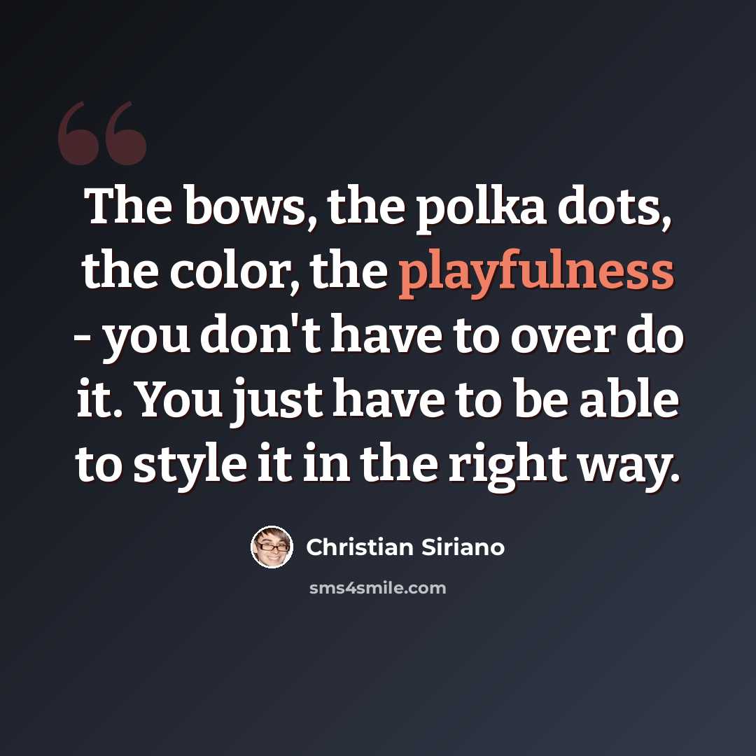 “The bows, the polka dots, the color, the playfulness - you don't have to over do it. You just have to be able to style it in the right way.” quote by Christian Siriano