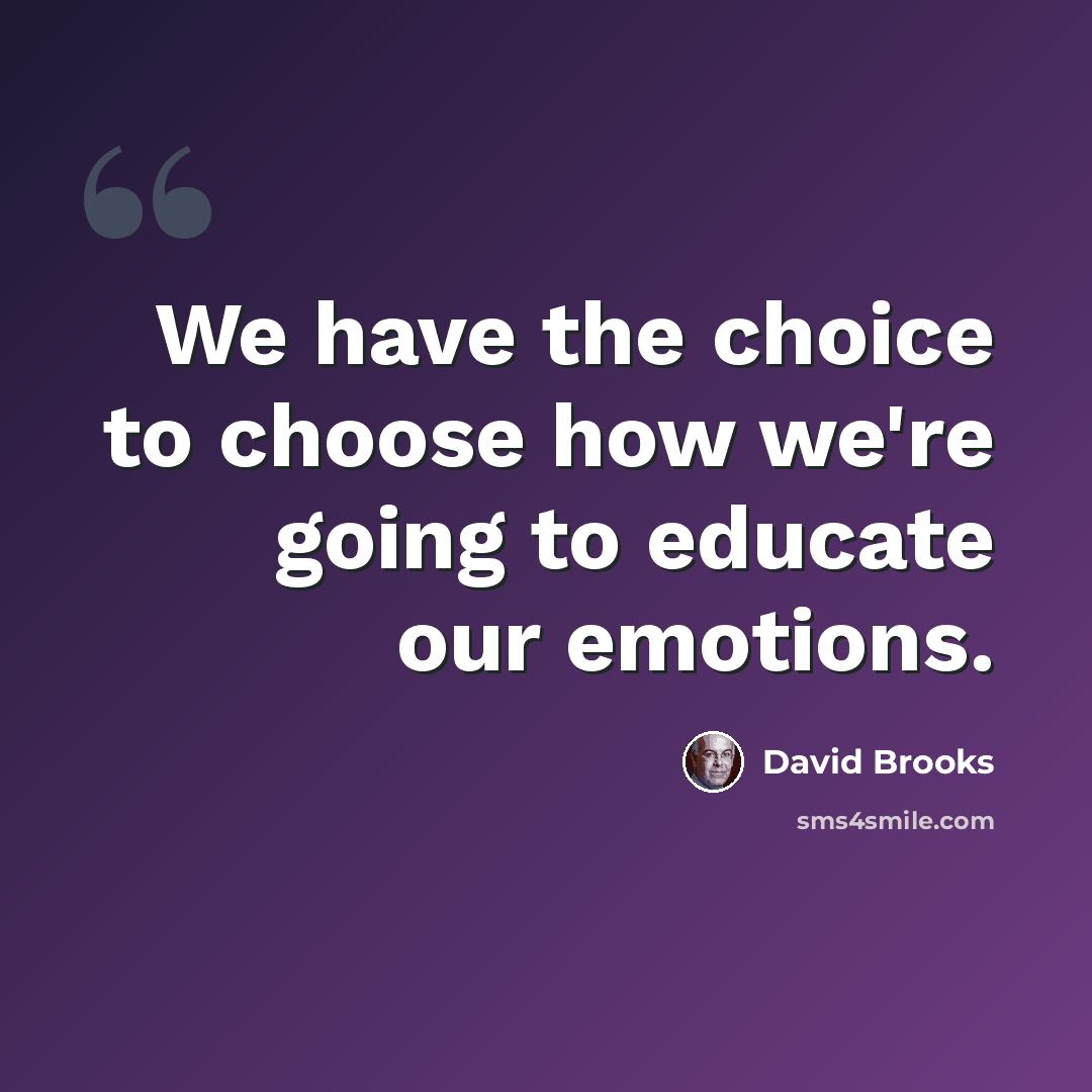 “We have the choice to choose how we're going to educate our emotions.” quote by David Brooks