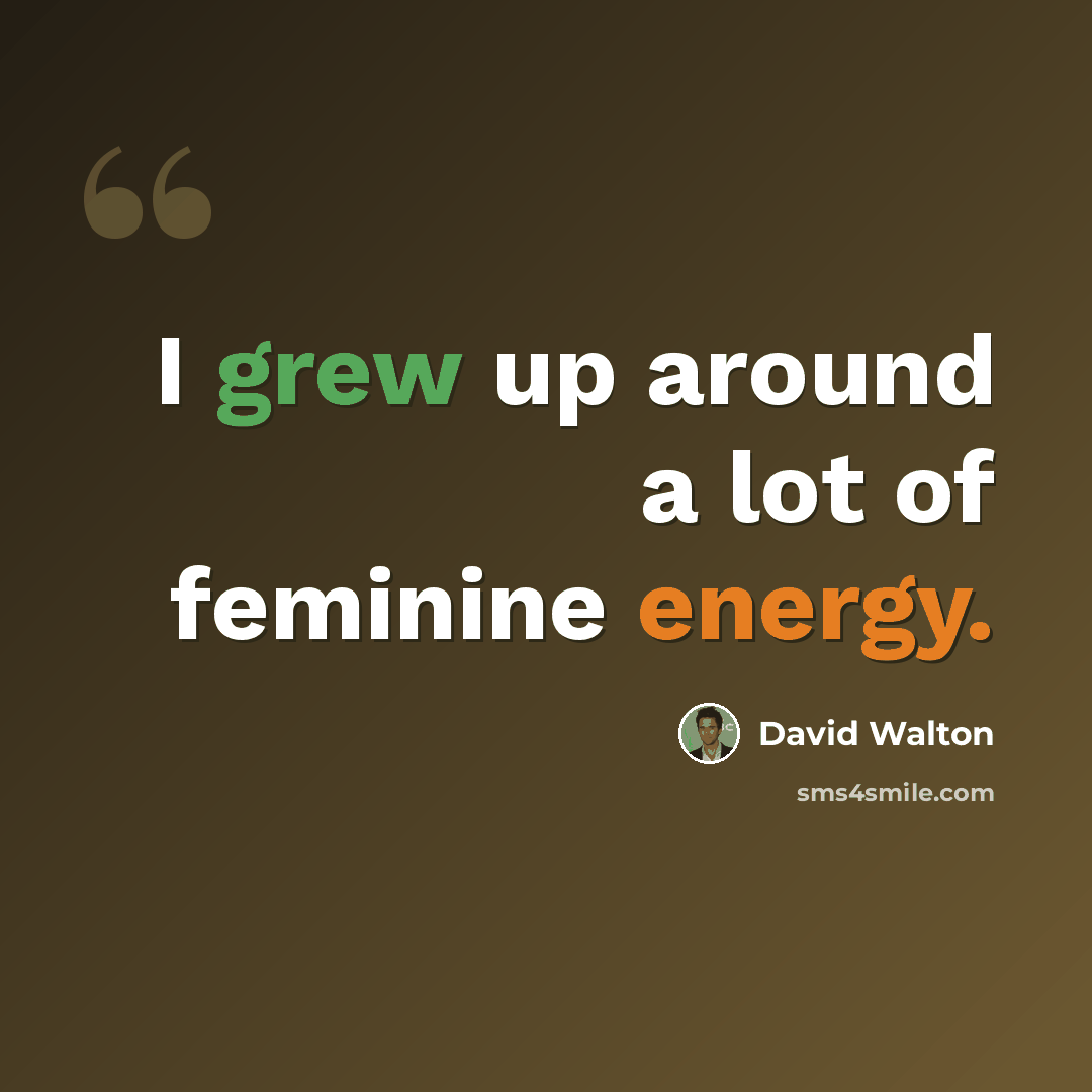 “I grew up around a lot of feminine energy.” quote by David Walton