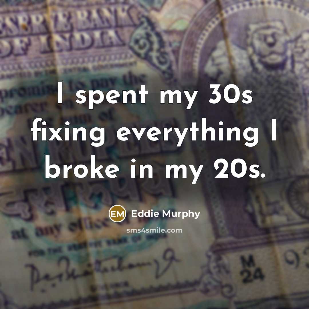 “I spent my 30s fixing everything I broke in my 20s.” quote by Eddie Murphy