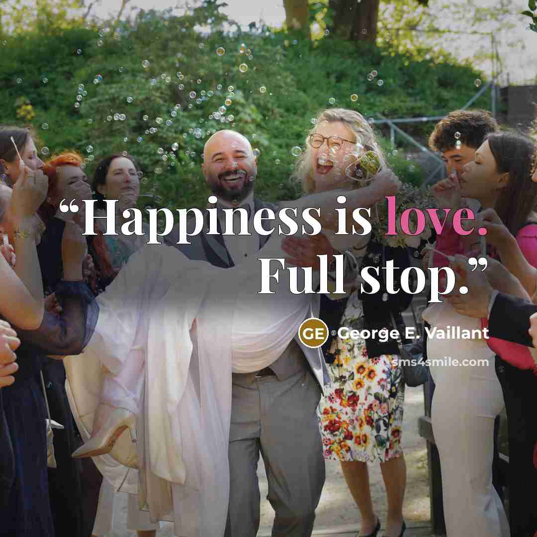 “Happiness is love. Full stop.” quote by George E. Vaillant