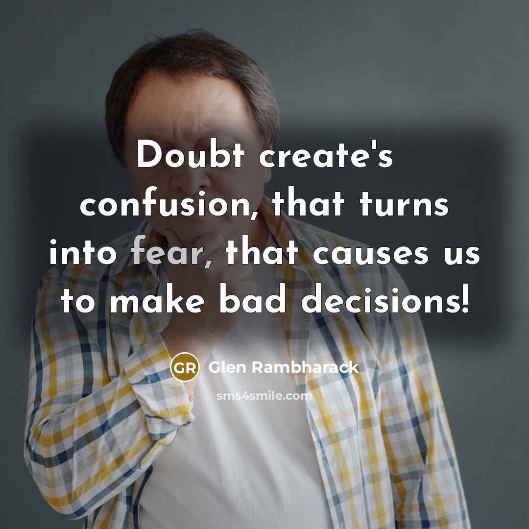 “Doubt create's confusion, that turns into fear, that causes us to make bad decisions!” quote by Glen Rambharack