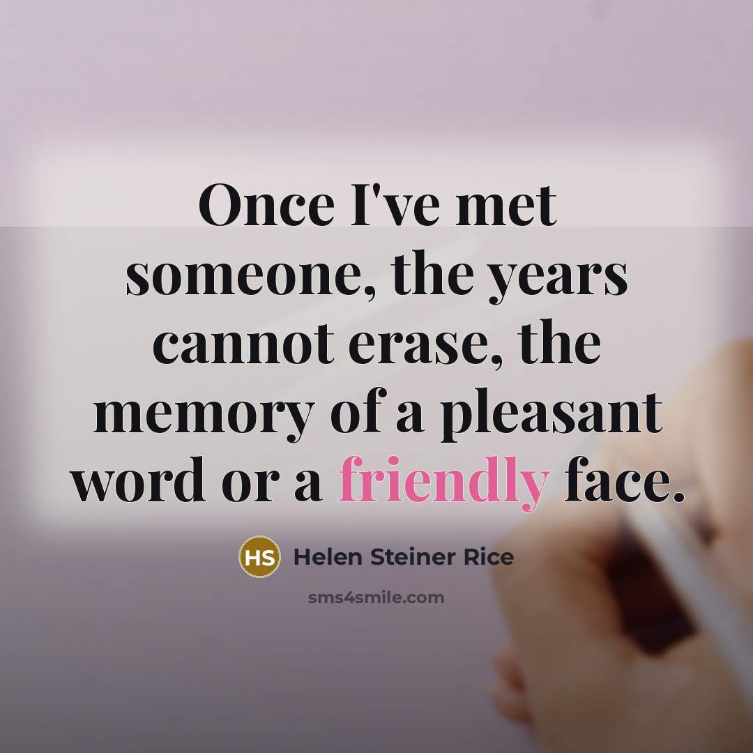 “Once I've met someone, the years cannot erase, the memory of a pleasant word or a friendly face.” quote by Helen Steiner Rice