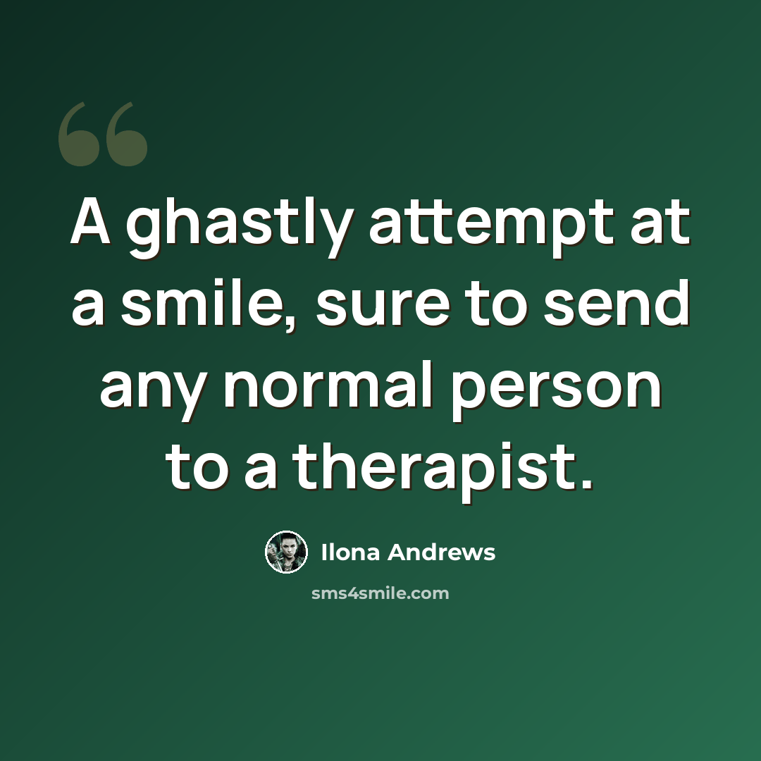 “A ghastly attempt at a smile, sure to send any normal person to a therapist.” quote by Ilona Andrews