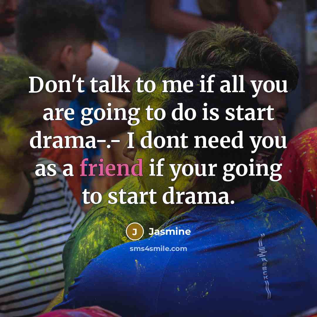 “Don't talk to me if all you are going to do is start drama-.- I dont need you as a friend if your going to start drama.” quote by Jasmine