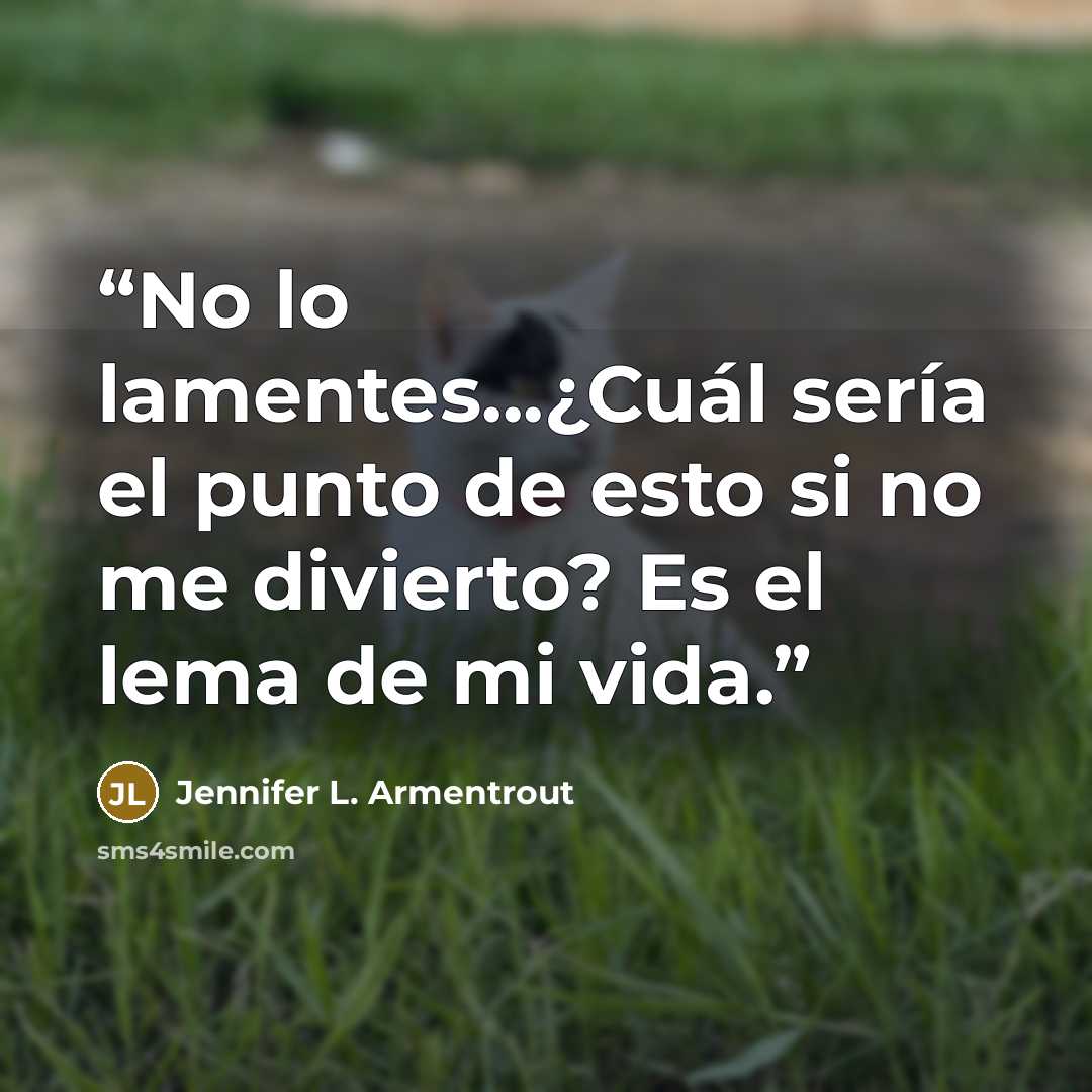 “No lo lamentes...¿Cuál sería el punto de esto si no me divierto? Es el lema de mi vida.” quote by Jennifer L. Armentrout