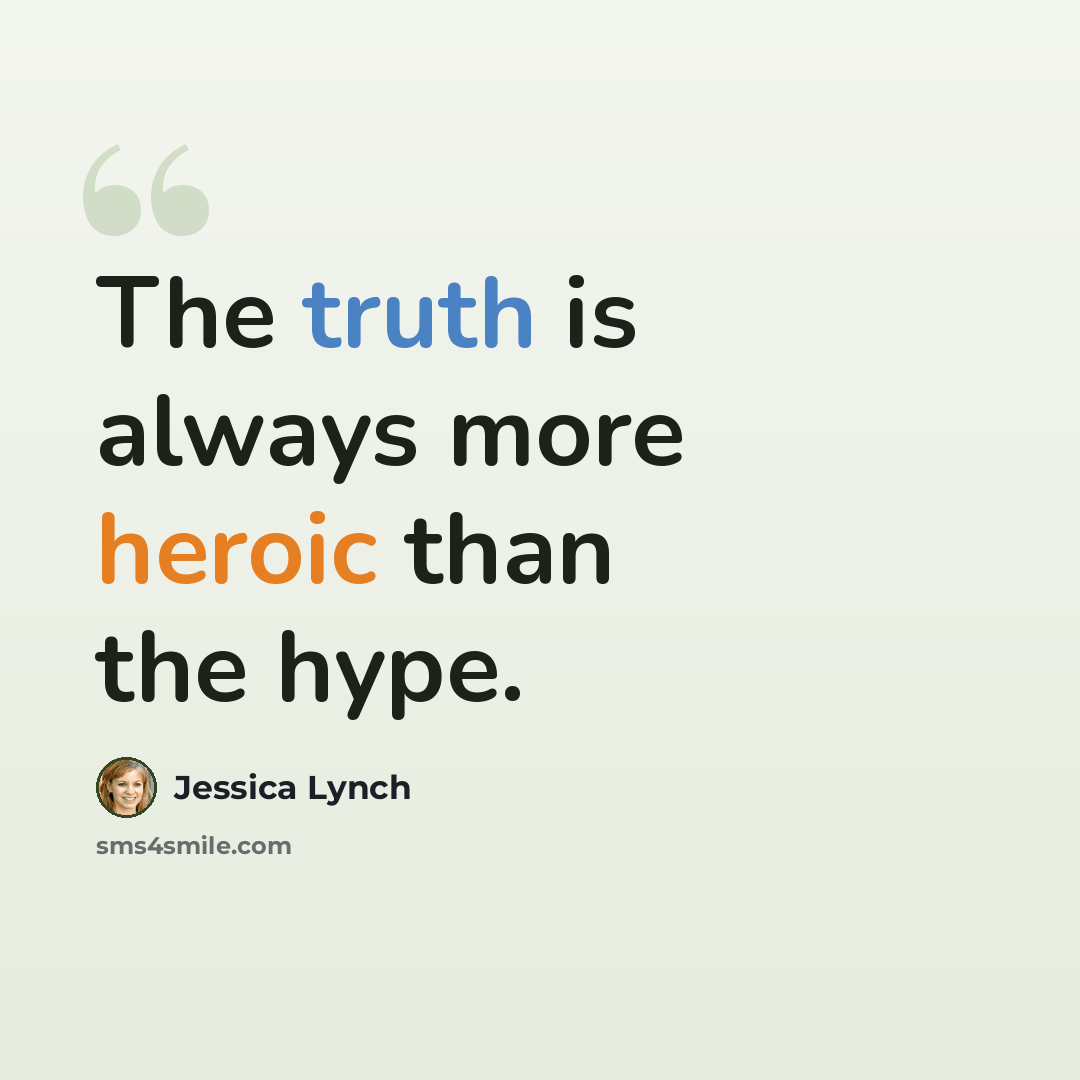 “The truth is always more heroic than the hype.” quote by Jessica Lynch