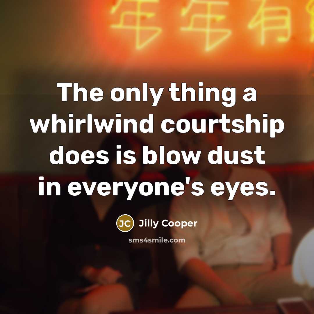 “The only thing a whirlwind courtship does is blow dust in everyone's eyes.” quote by Jilly Cooper