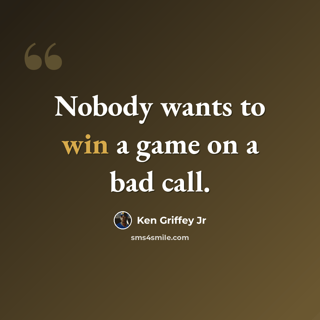“Nobody wants to win a game on a bad call.” quote by Ken Griffey Jr