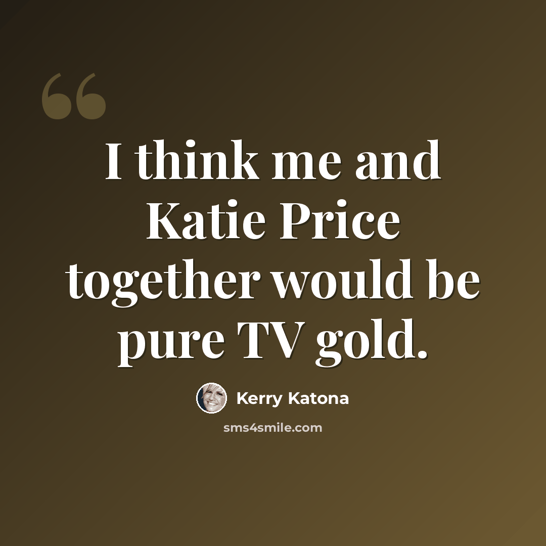 “I think me and Katie Price together would be pure TV gold.” quote by Kerry Katona